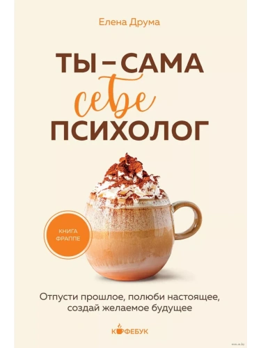 Ты - сама себе психолог. Отпусти прошлое, полюби настоящее, создай желаемое будущее.- купить в магазине Кассандра, фото, 9785041977887, 