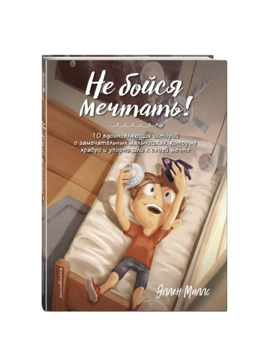 Не бойся мечтать! 10 вдохновляющих историй о замечательных мальчишках, которые храбро и упорно шли к своей мечте- купить в магазине Кассандра, фото, 9785041799373, 