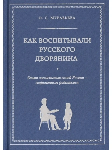Как воспитывали русского дворянина. Опыт знаменитых семей России - современным родителям- купить в магазине Кассандра, фото, 9785699674664, 