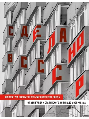 Сделано в СССР. Архитектура бывших республик Советского Союза. От авангарда и сталинского ампира до модернизма- купить в магазине Кассандра, фото, 9785041893378, 