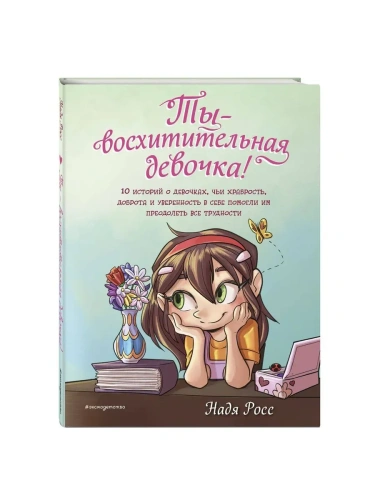 Ты - восхитительная девочка! 10 историй о девочках, чьи храбрость, доброта и уверенность в себе помогли им преодолеть все трудности- купить в магазине Кассандра, фото, 9785041800055, 