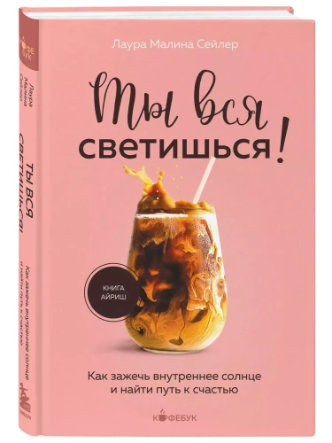 Ты вся светишься! Как зажечь внутреннее солнце и найти путь к счастью- купить в магазине Кассандра, фото, 9785041889364, 