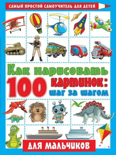 Как нарисовать 100 картинок для мальчиков: шаг за шагом- купить в магазине Кассандра, фото, 9785171352448, 