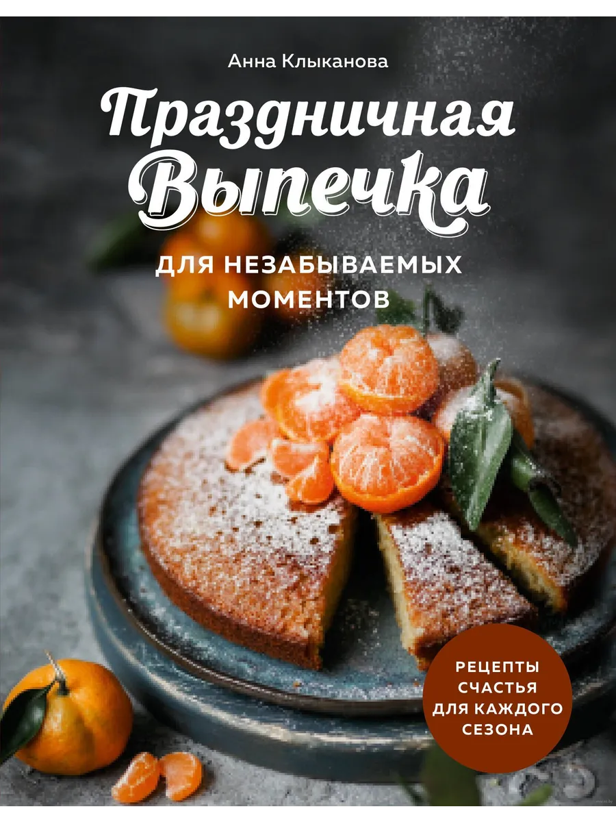 Праздничная выпечка для незабываемых моментов. Рецепты счастья для каждого сезона