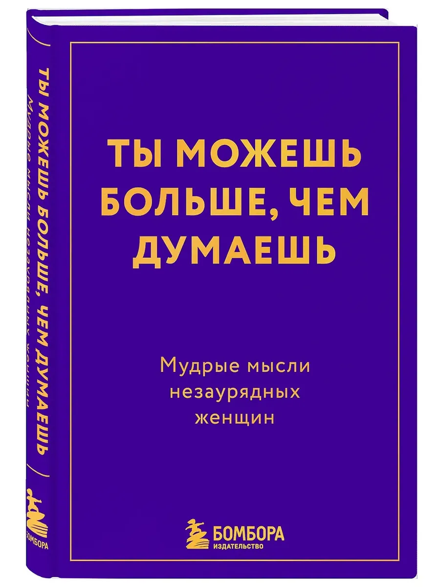 Ты можешь больше, чем думаешь. Мудрые мысли незаурядных женщин