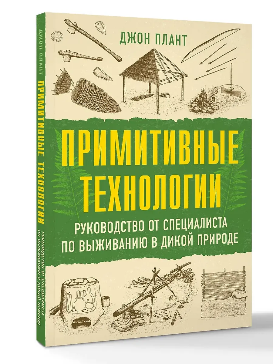 Примитивные технологии. Руководство от специалиста по выживанию в дикой природе
