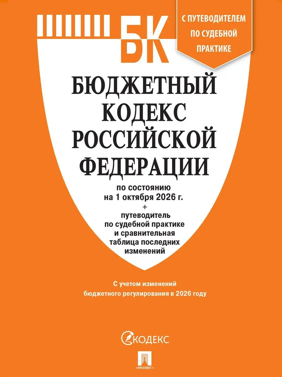 Бюджетный кодекс РФ по сост. на 1.10.2026 с таблицей изменений и путеводителем по судебной практике. -М. :Изд-во Проспект,2026.