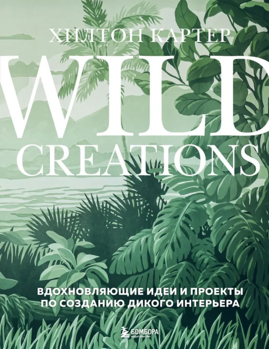 Вдохновляющие идеи и проекты по созданию дикого интерьера. Wild Creations. - купить в магазине Кассандра, фото, 9785041791612, 