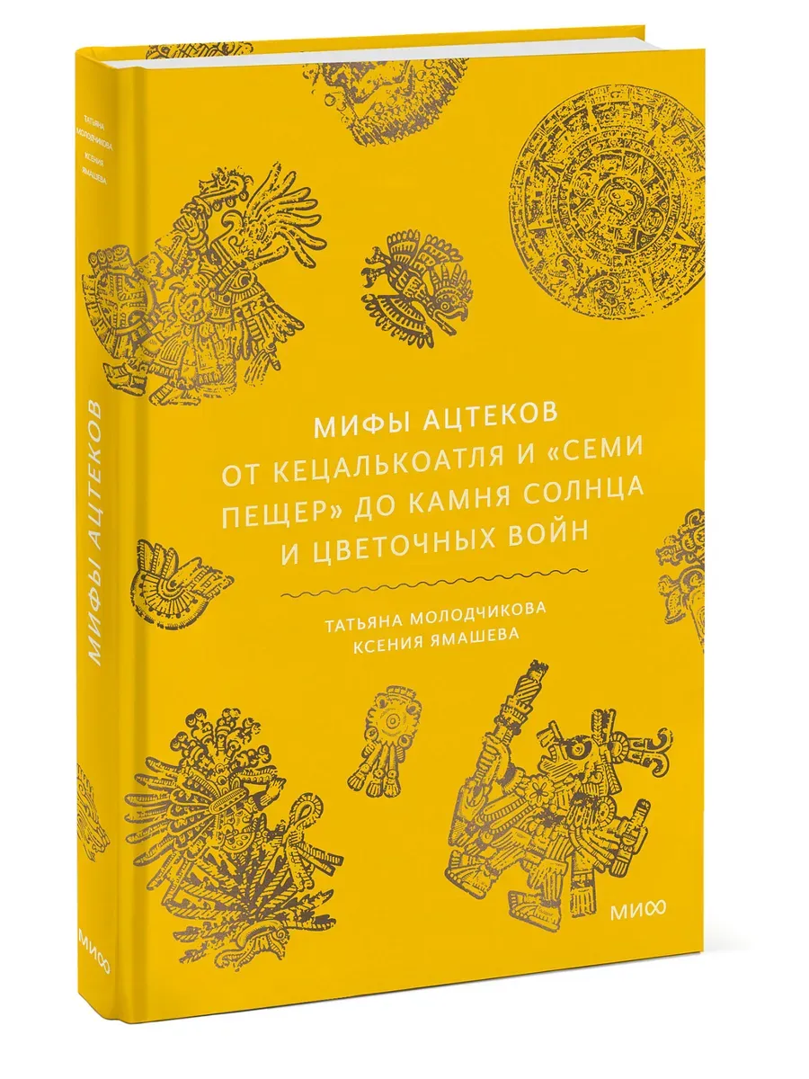 Мифы ацтеков. От Кецалькоатля и "Семи пещер" до Камня Солнца и цветочных войн