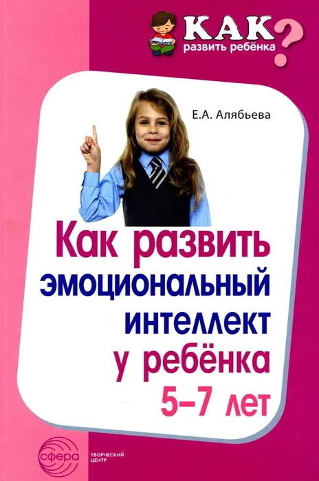 Как развить эмоциональный интеллект у ребенка 5-7 лет./ Алябьева Е.А. - купить в магазине Кассандра, фото, 9785994932063, 