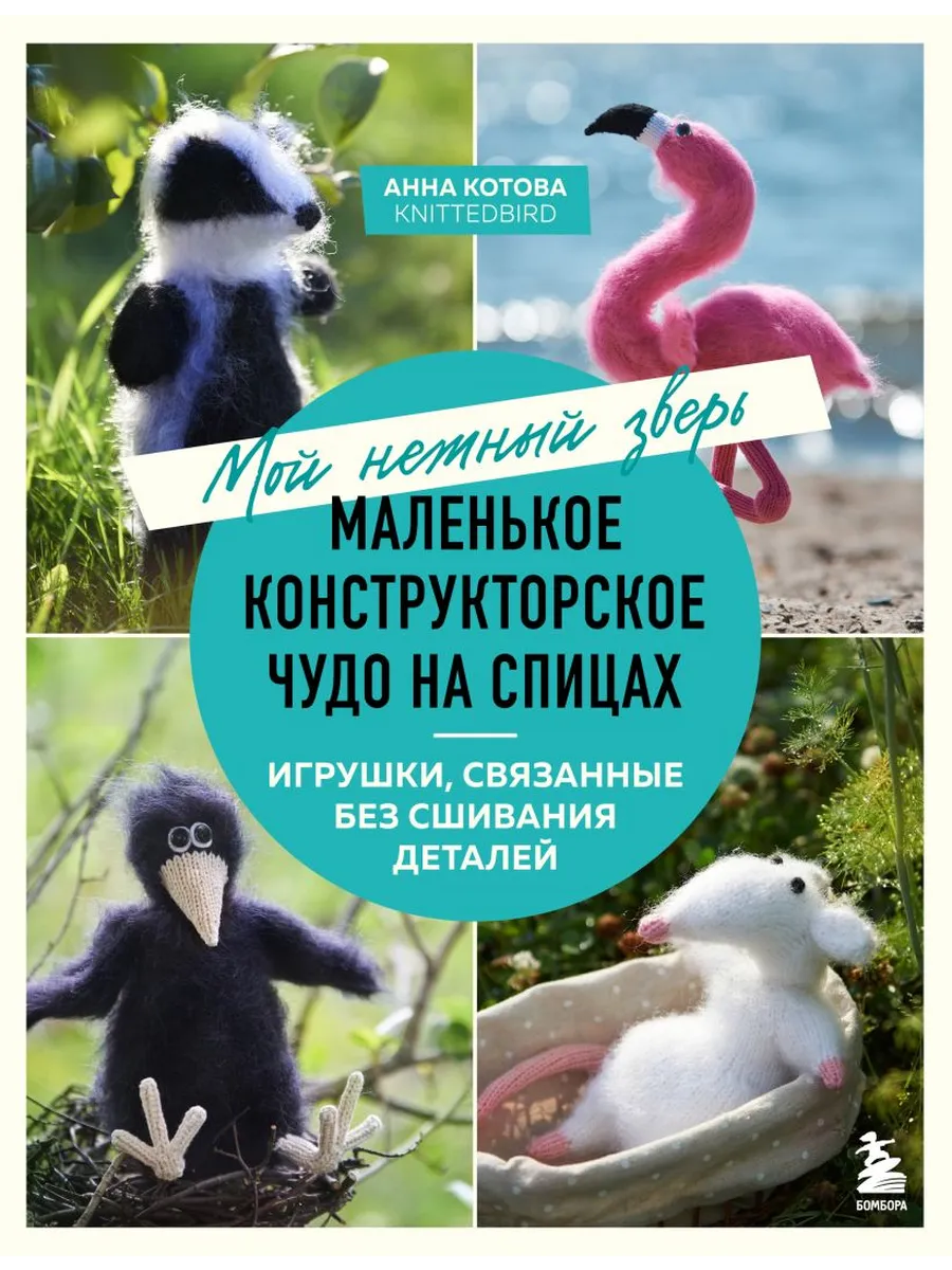 Мой нежный зверь. Маленькое конструкторское чудо на спицах. Игрушки, связанные без сшивания деталей