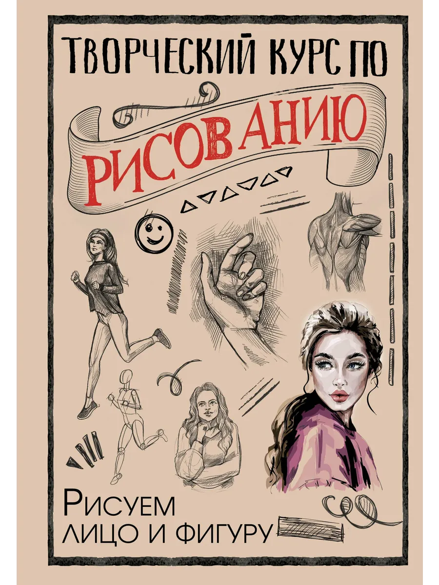 Творческий курс по рисованию. Рисуем лицо и фигуру