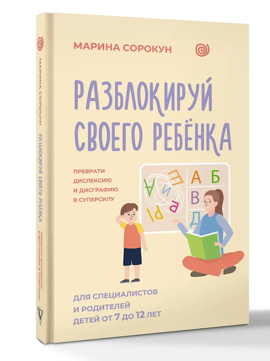 Разблокируй своего ребенка: преврати дислексию и дисграфию в суперсилу. Для специалистов и родителей детей 7?12 лет