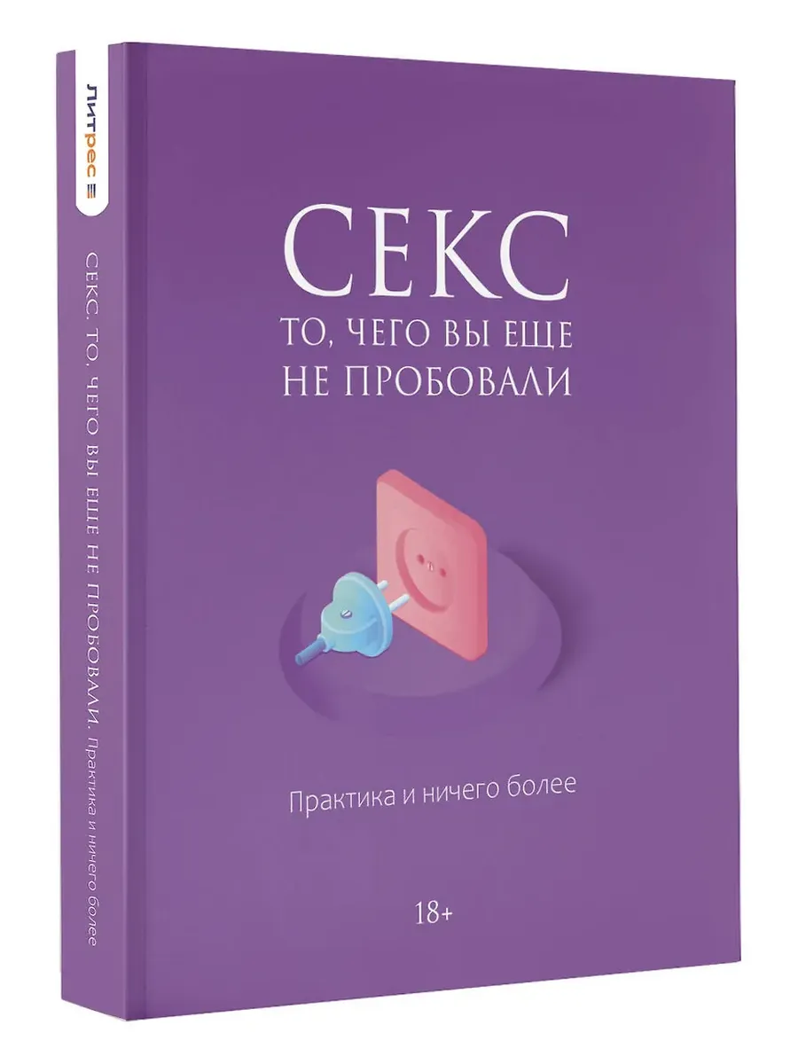 Секс. То, чего вы еще не пробовали. Практика и ничего более