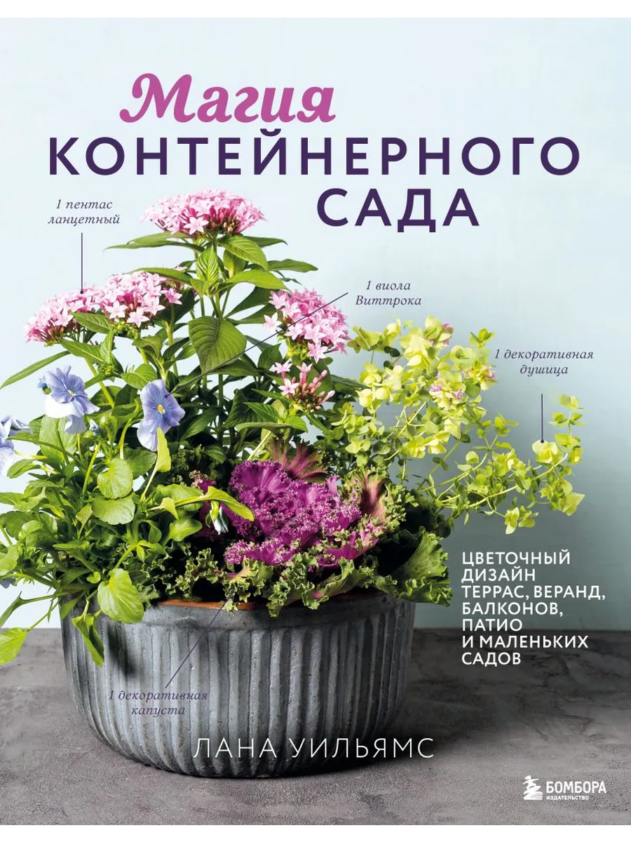 Магия контейнерного сада. Цветочный дизайн террас, веранд, балконов, патио и маленьких садов