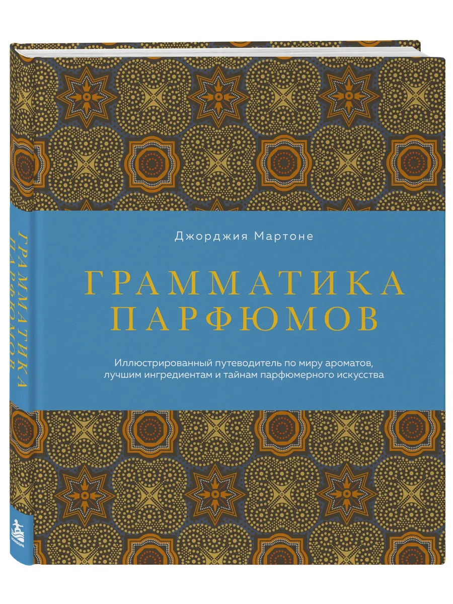 Грамматика парфюмов. Иллюстрированный путеводитель по миру ароматов, лучшим ингредиентам и тайнам парфюмерного искусства