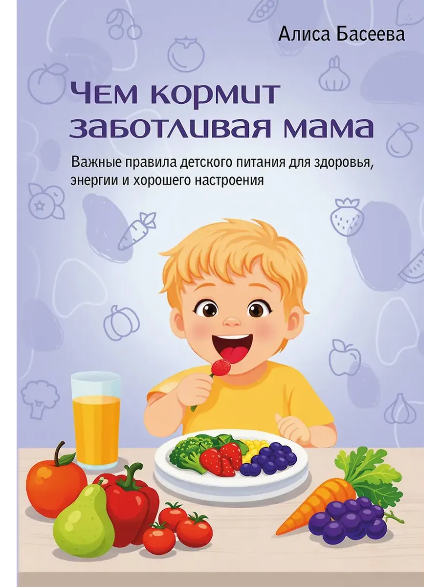 Чем кормит заботливая мама. Важные правила детского питания для здоровья, энергии и хорошего настроения