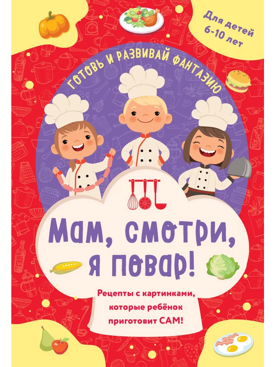 Мам, смотри, я повар! Рецепты с картинками, которые ребенок приготовит САМ!