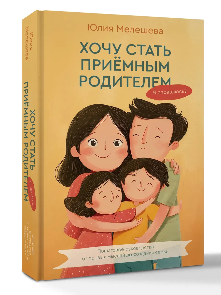 Хочу стать приемным родителем. Я справлюсь? Пошаговое руководство от первых мыслей до создания семьи