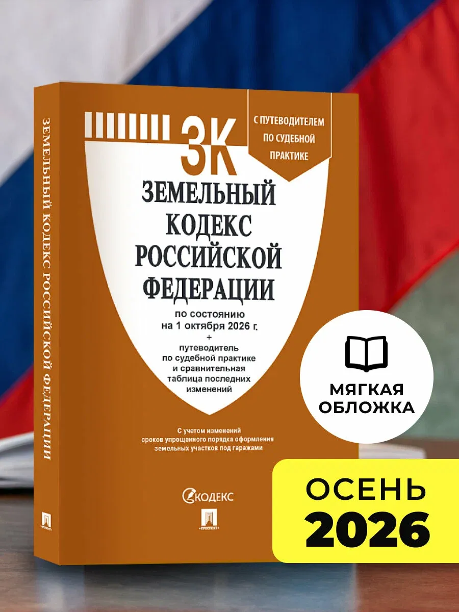 Земельный кодекс РФ по сост. на 1.10.2026 с таблицей изменений и с путеводителем по судебной практике. -М. :Изд-во Проспект,2026.