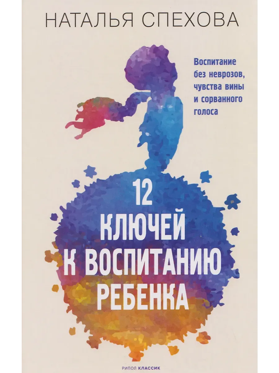 12 ключей к воспитанию ребенка. Воспитание без неврозов, чувства вины и сорванного голоса