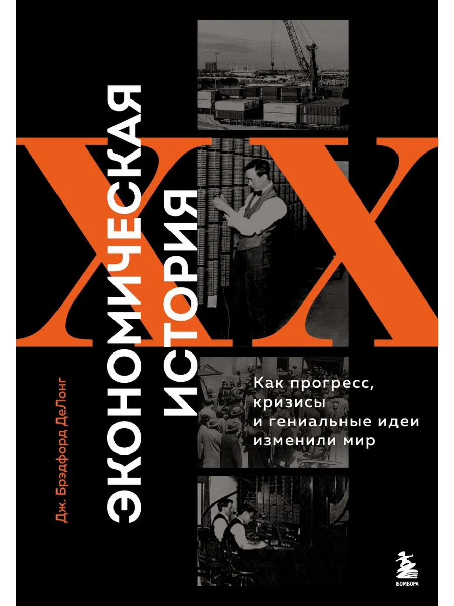 Экономическая история XX века. Как прогресс, кризисы и гениальные идеи изменили мир