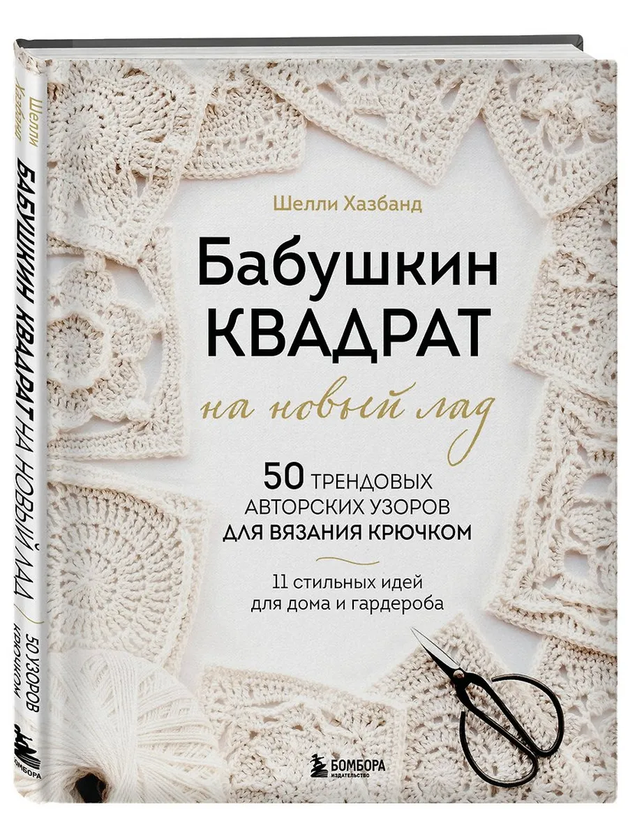 Бабушкин квадрат на новый лад. 50 трендовых авторских узоров для вязания крючком. 11 стильных идей для дома и гардероба