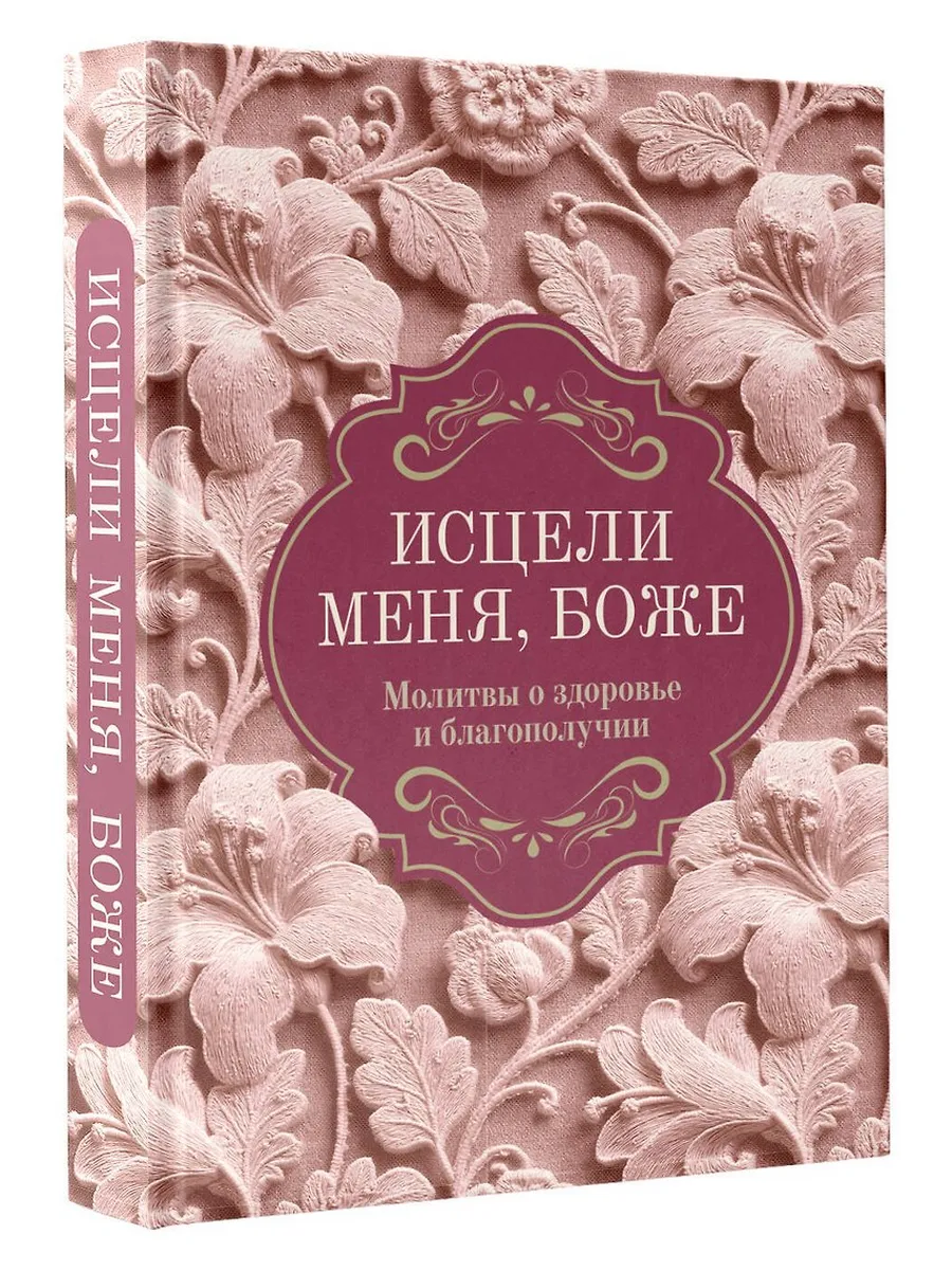 Исцели меня, Боже. Молитвы о здоровье и благополучии