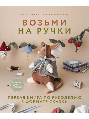Возьми на ручки. Первая книга по рукоделию в формате сказки- купить в магазине Кассандра, фото, , 