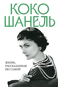 Коко Шанель. Жизнь, рассказанная ею самой - купить в магазине Кассандра, фото, 9785995510956, 