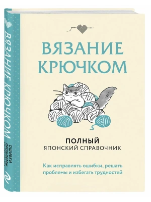 Вязание крючком. Полный японский справочник. Как исправлять ошибки, решать проблемы и избегать трудностей- купить в магазине Кассандра, фото, 9785042238130, 