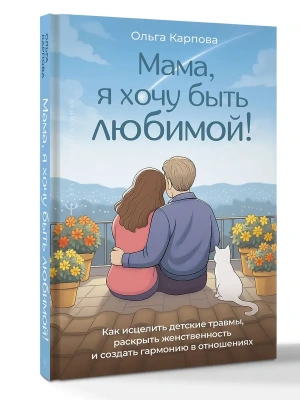 Мама, я хочу быть любимой! Как исцелить детские травмы, раскрыть свою женственность и создать гарм- купить в магазине Кассандра, фото, 9785171790233, 