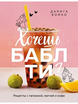 Хочешь бабл ти? Рецепты с тапиокой, матчей и кофе - купить в магазине Кассандра, фото, 9785042183409, 