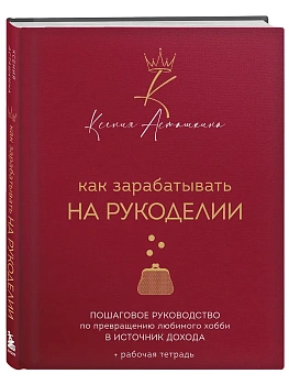 Как зарабатывать на рукоделии. Пошаговое руководство по превращению любимого хобби в источник дохода - купить в магазине Кассандра, фото, 9785042262722, 