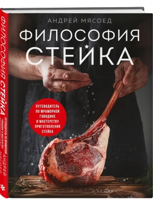 Философия стейка. Путеводитель по мраморной говядине и мастерству приготовления стейка- купить в магазине Кассандра, фото, 9785042063107, 