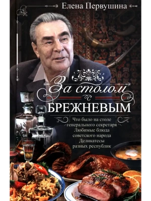 За столом с Брежневым. Что было на столе Генерального секретаря. Любимые блюда советс- купить в магазине Кассандра, фото, 9785227113184, 