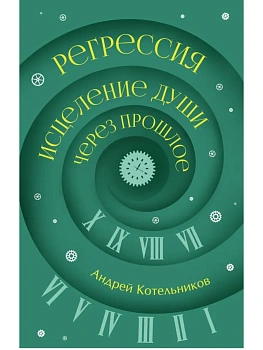 Регрессия. Исцеление души через прошлое - купить в магазине Кассандра, фото, 9785171842994, 
