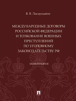 Международные договоры Российской Федерации и толкование военных преступлений по уголовному законодательству РФ. Монография.-М.:Проспект,2024. — фото, ISBN 9785392420605