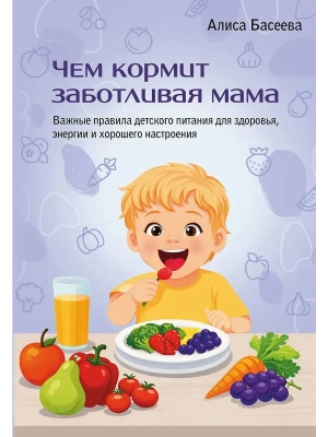 Чем кормит заботливая мама. Важные правила детского питания для здоровья, энергии и хорошего настроения- купить в магазине Кассандра, фото, 9785171826901, 