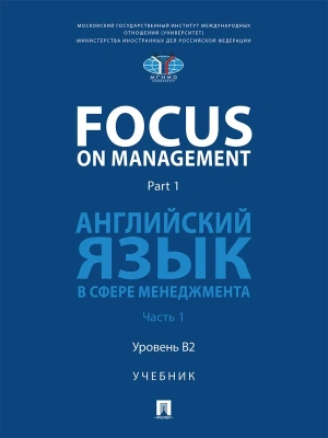 Focus on Management. Part 1. Английский язык в сфере менеджмента. Уч. В 2 ч. Ч. 1. Уровень B2.-М.:Блок-Принт,2026. — фото, ISBN 9785605487470