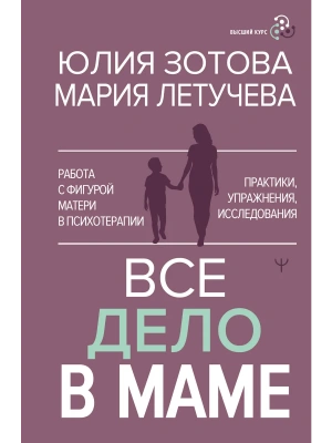 Все дело в маме. Работа с фигурой матери в психотерапии- купить в магазине Кассандра, фото, 9785171590550, 