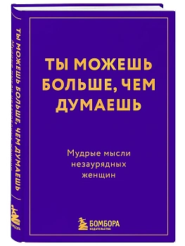 Ты можешь больше, чем думаешь. Мудрые мысли незаурядных женщин - купить в магазине Кассандра, фото, 9785042328039, 