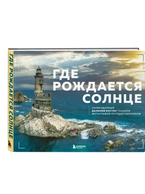 Где рождается солнце. Первозданный Дальний Восток глазами фотографов-путешественников- купить в магазине Кассандра, фото, 9785042256776, 