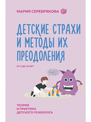 Детские страхи и методы их преодоления от 3 до 15 лет. Теория и практика детского психолога- купить в магазине Кассандра, фото, 9785171585792, 