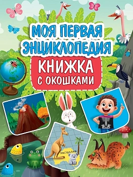 КНИЖКА С ОКОШКАМИ 235х315. МОЯ ПЕРВАЯ ЭНЦИКЛОПЕДИЯ - купить в магазине Кассандра, фото, 9785378349340, 