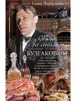 За столом с Булгаковым. Дух времени в произведениях великого Мастера и кулинарных кни - купить в магазине Кассандра, фото, 9785227108821, 