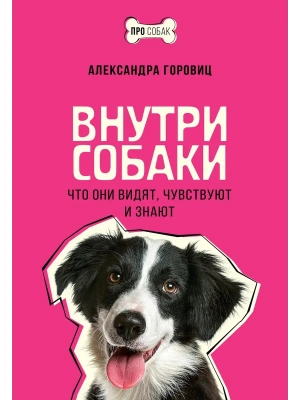 Внутри собаки. Что они видят, чувствуют и знают — фото, ISBN 9785171889388