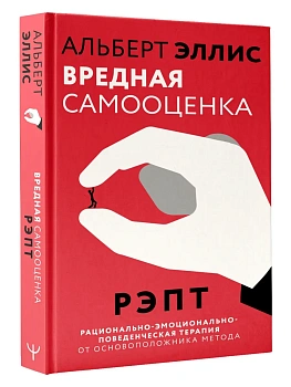 Вредная самооценка. РЭПТ. Рационально-эмоционально-поведенческая терапия от основоположника метода - купить в магазине Кассандра, фото, 9785171886547, 
