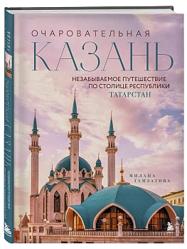Очаровательная Казань. Незабываемое путешествие по столице Республики Татарстан - купить в магазине Кассандра, фото, 9785042142345, 