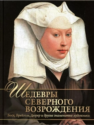 Шедевры Северного Возрождения.Босх,Брейгель,Дюрер и другие знаменитые художники- купить в магазине Кассандра, фото, 9785001853473, 